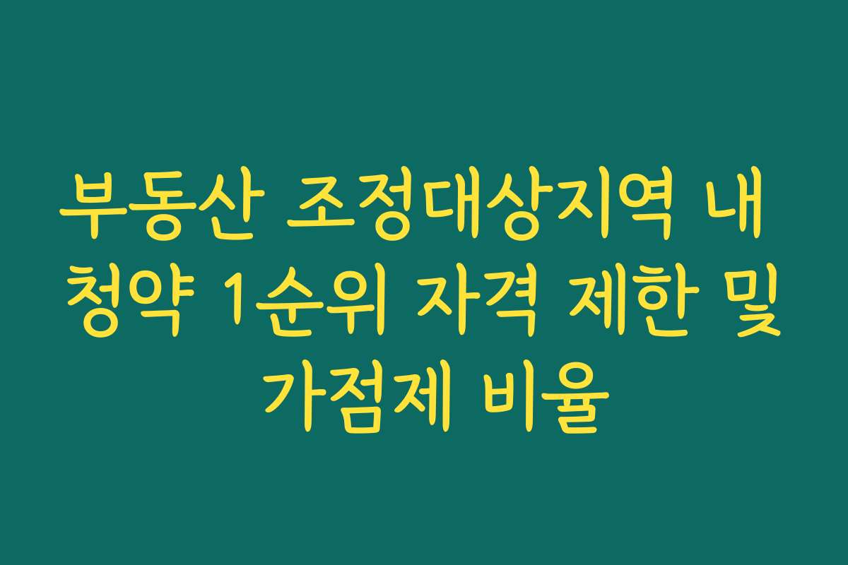 부동산 조정대상지역 내 청약 1순위 자격 제한 및 가점제 비율