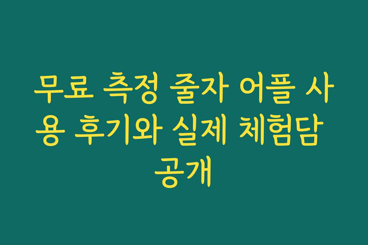 무료 측정 줄자 어플 사용 후기와 실제 체험담 공개