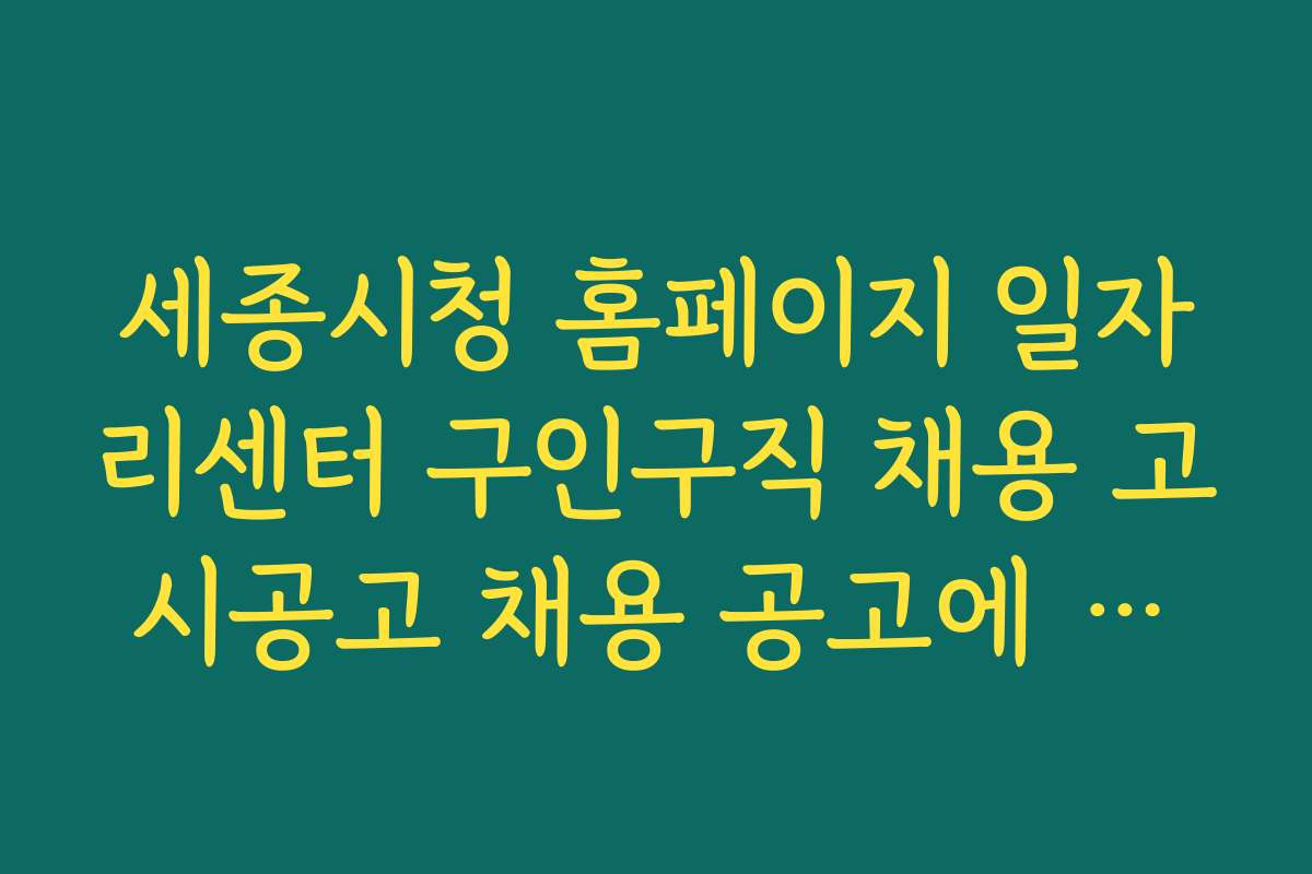 세종시청 홈페이지 일자리센터 구인구직 채용 고시공고 채용 공고에 대한 상세 안내와 설명
