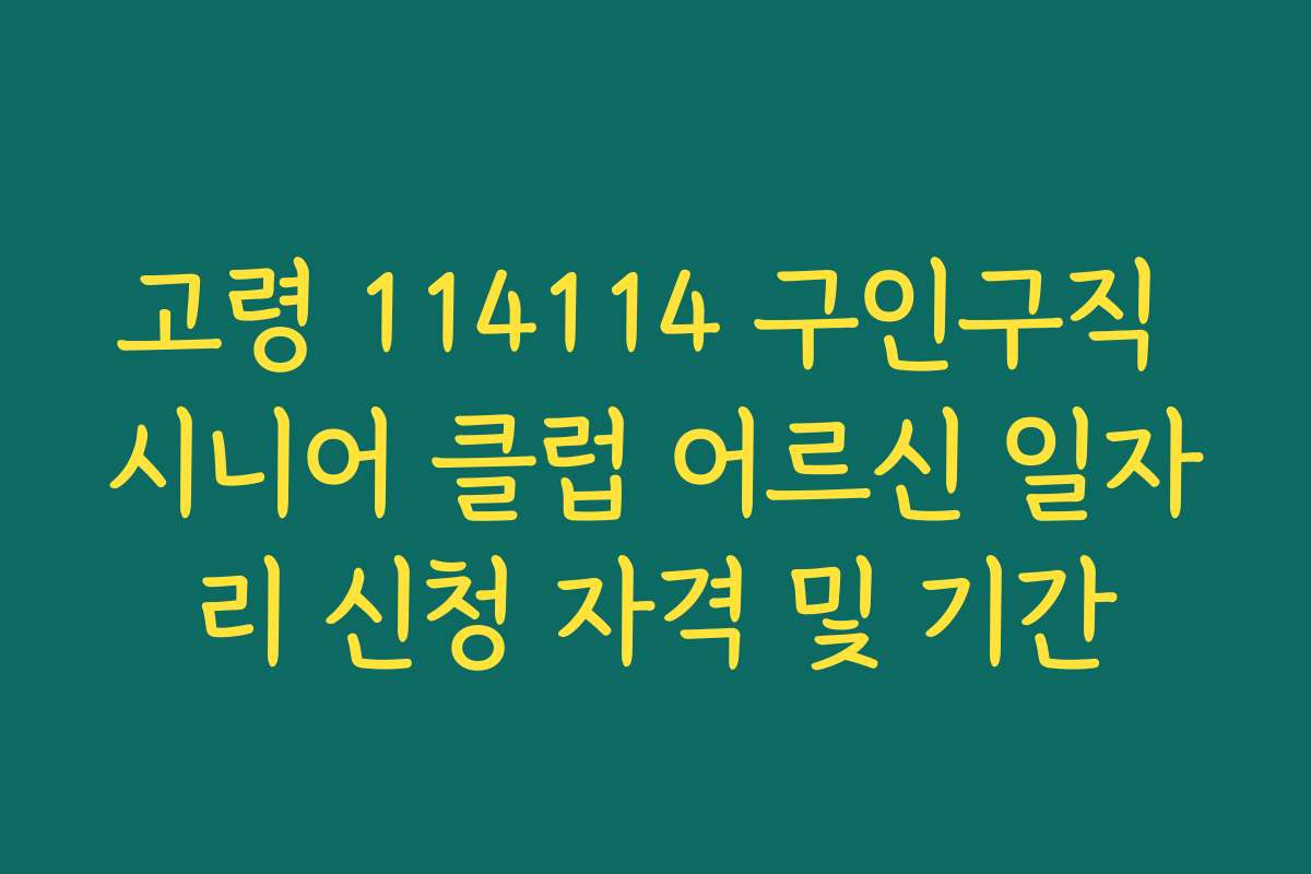 고령 114114 구인구직 시니어 클럽 어르신 일자리 신청 자격 및 기간