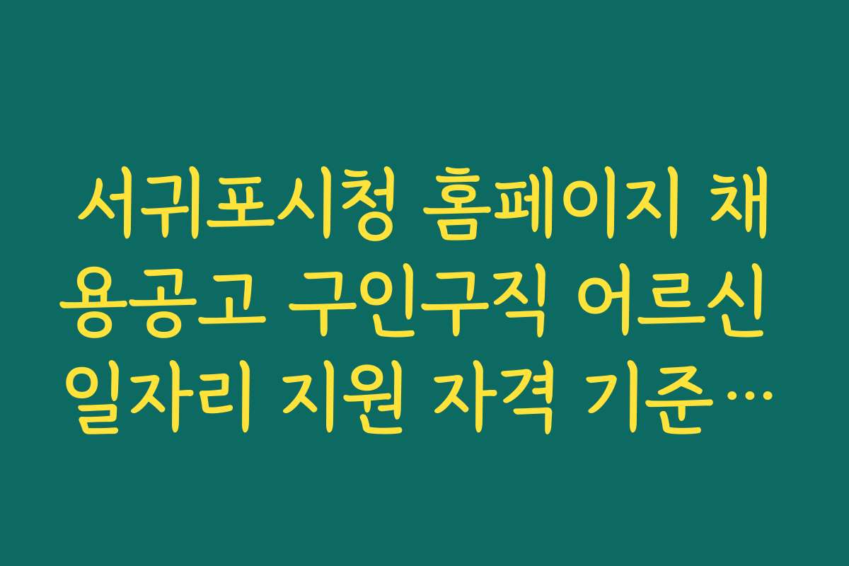 서귀포시청 홈페이지 채용공고 구인구직 어르신 일자리 지원 자격 기준과 신청 방법 상세 설명