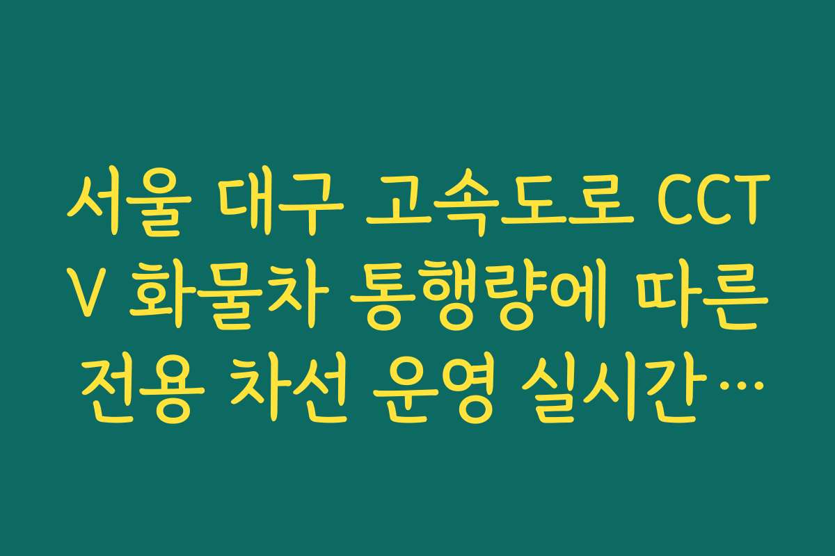 서울 대구 고속도로 CCTV 화물차 통행량에 따른 전용 차선 운영 실시간 확인