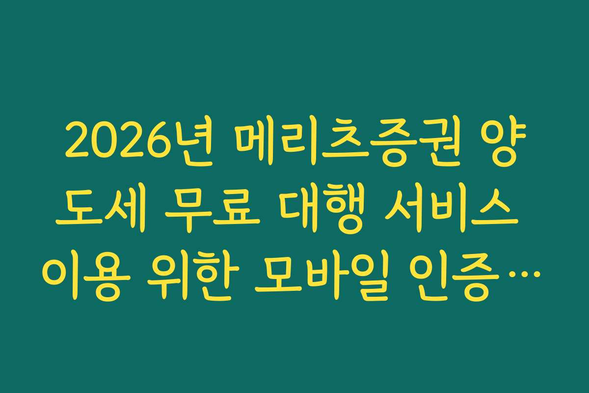 2026년 메리츠증권 양도세 무료 대행 서비스 이용 위한 모바일 인증 설정