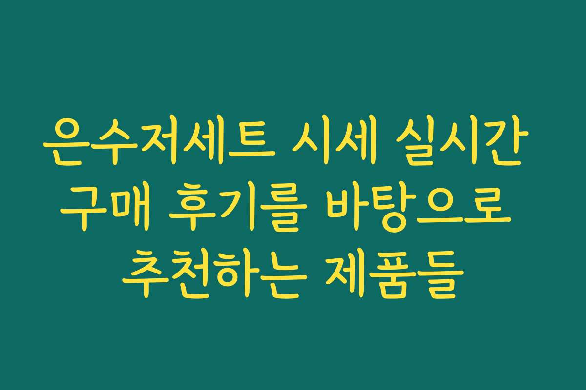 은수저세트 시세 실시간 구매 후기를 바탕으로 추천하는 제품들