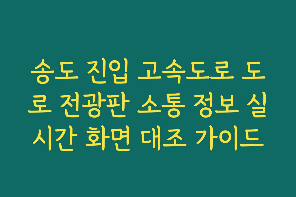 송도 진입 고속도로 도로 전광판 소통 정보 실시간 화면 대조 가이드