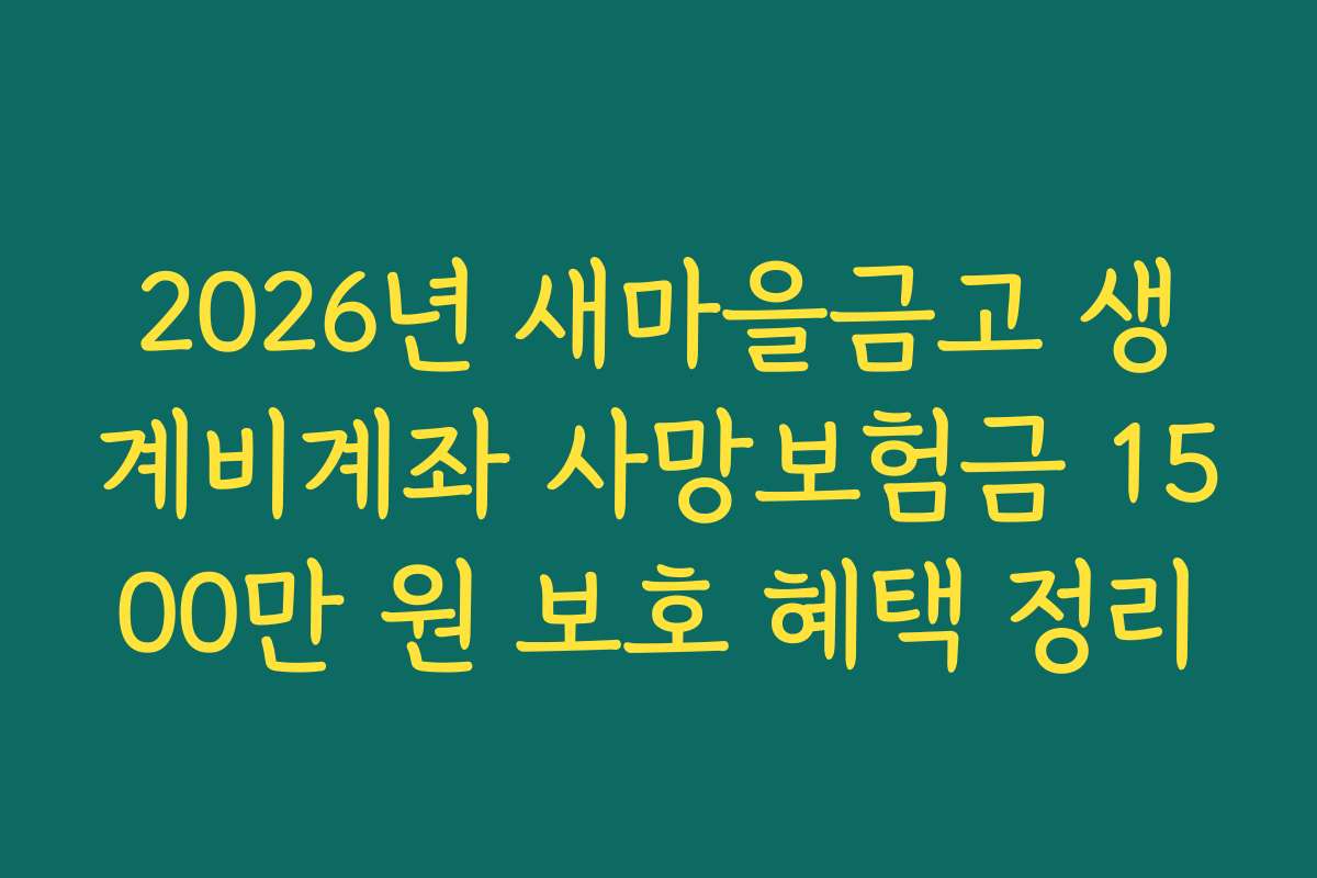2026년 새마을금고 생계비계좌 사망보험금 1500만 원 보호 혜택 정리