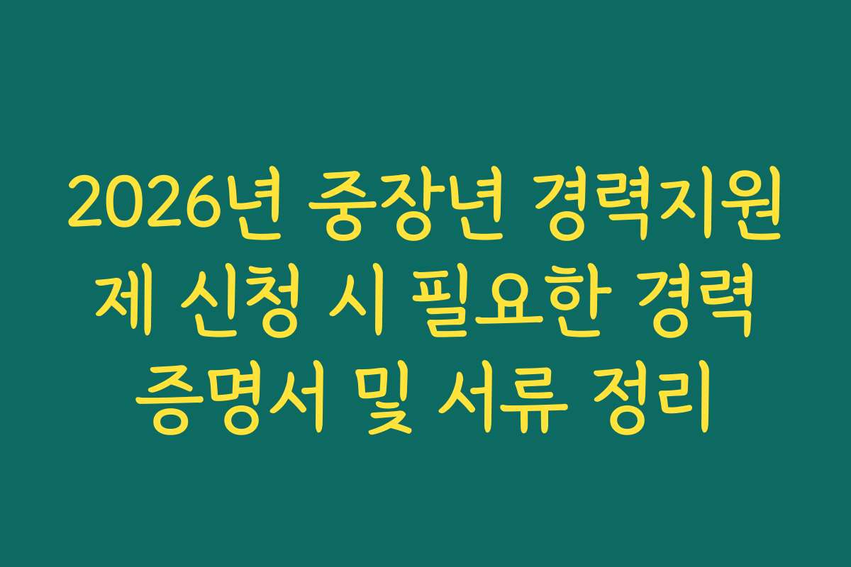 2026년 중장년 경력지원제 신청 시 필요한 경력증명서 및 서류 정리