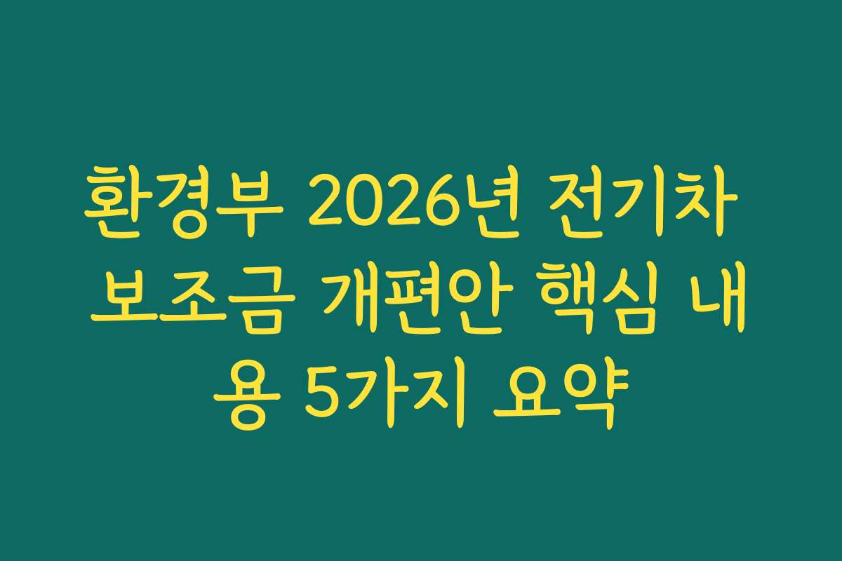 환경부 2026년 전기차 보조금 개편안 핵심 내용 5가지 요약