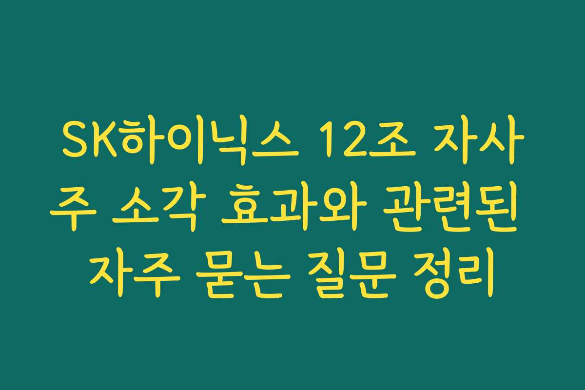 SK하이닉스 12조 자사주 소각 효과와 관련된 자주 묻는 질문 정리