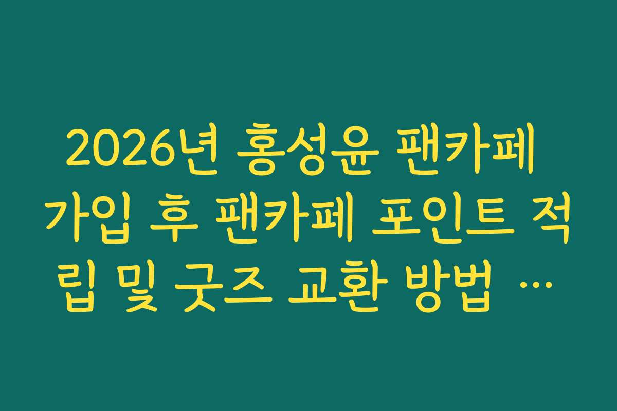 2026년 홍성윤 팬카페 가입 후 팬카페 포인트 적립 및 굿즈 교환 방법 정리 2026년 홍성윤 팬카페 가입 후 팬카페 포인트 적립 및 굿즈 교환 방법 정리