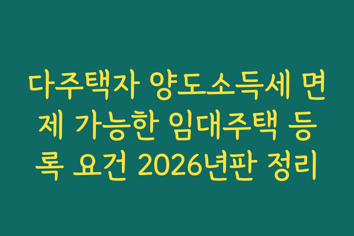 다주택자 양도소득세 면제 가능한 임대주택 등록 요건 2026년판 정리