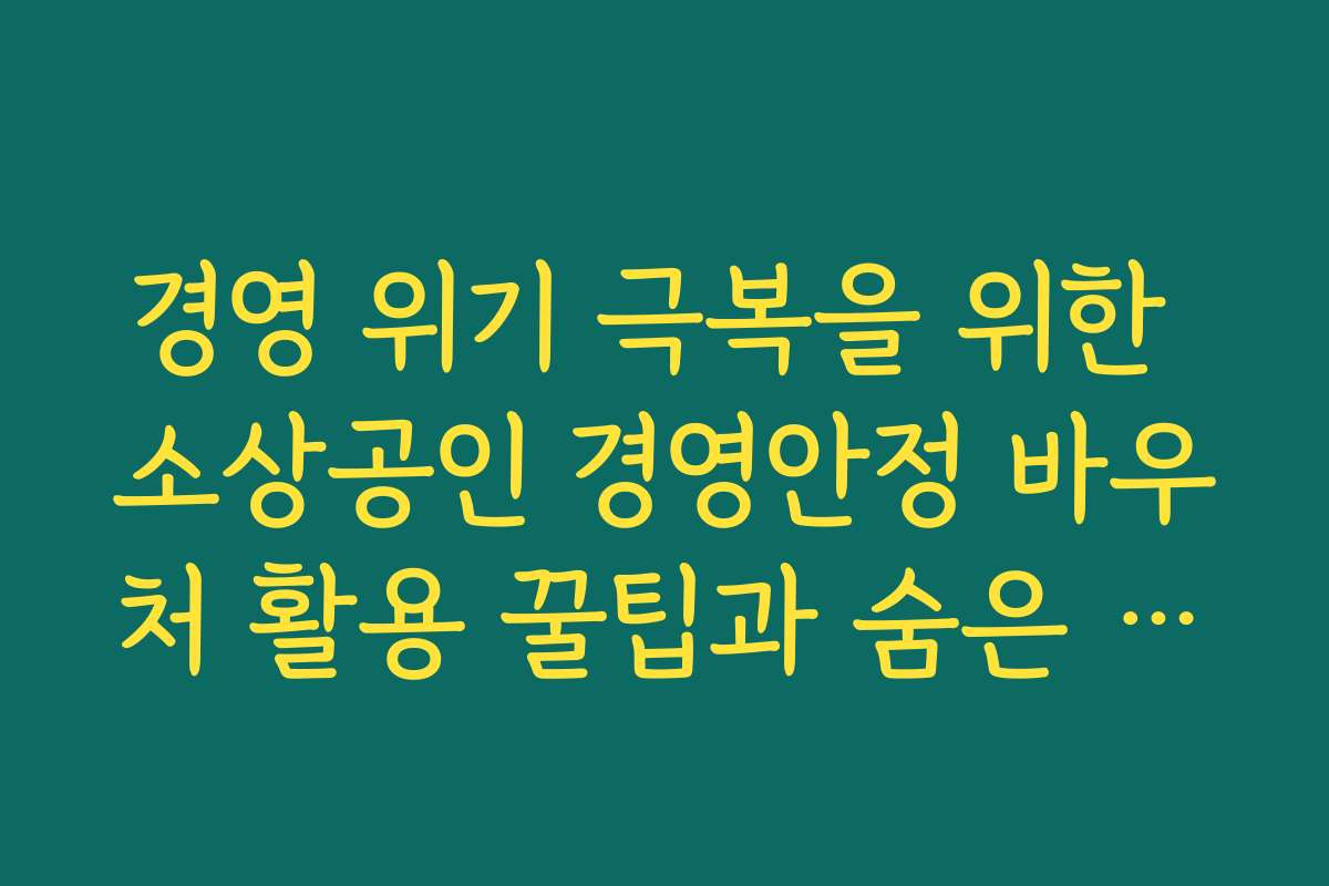 경영 위기 극복을 위한 소상공인 경영안정 바우처 활용 꿀팁과 숨은 기능