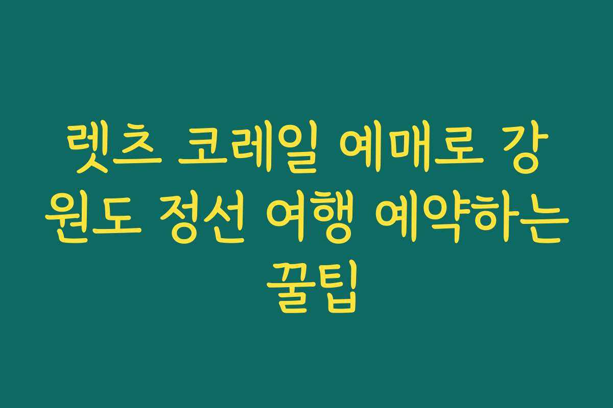 렛츠 코레일 예매로 강원도 정선 여행 예약하는 꿀팁