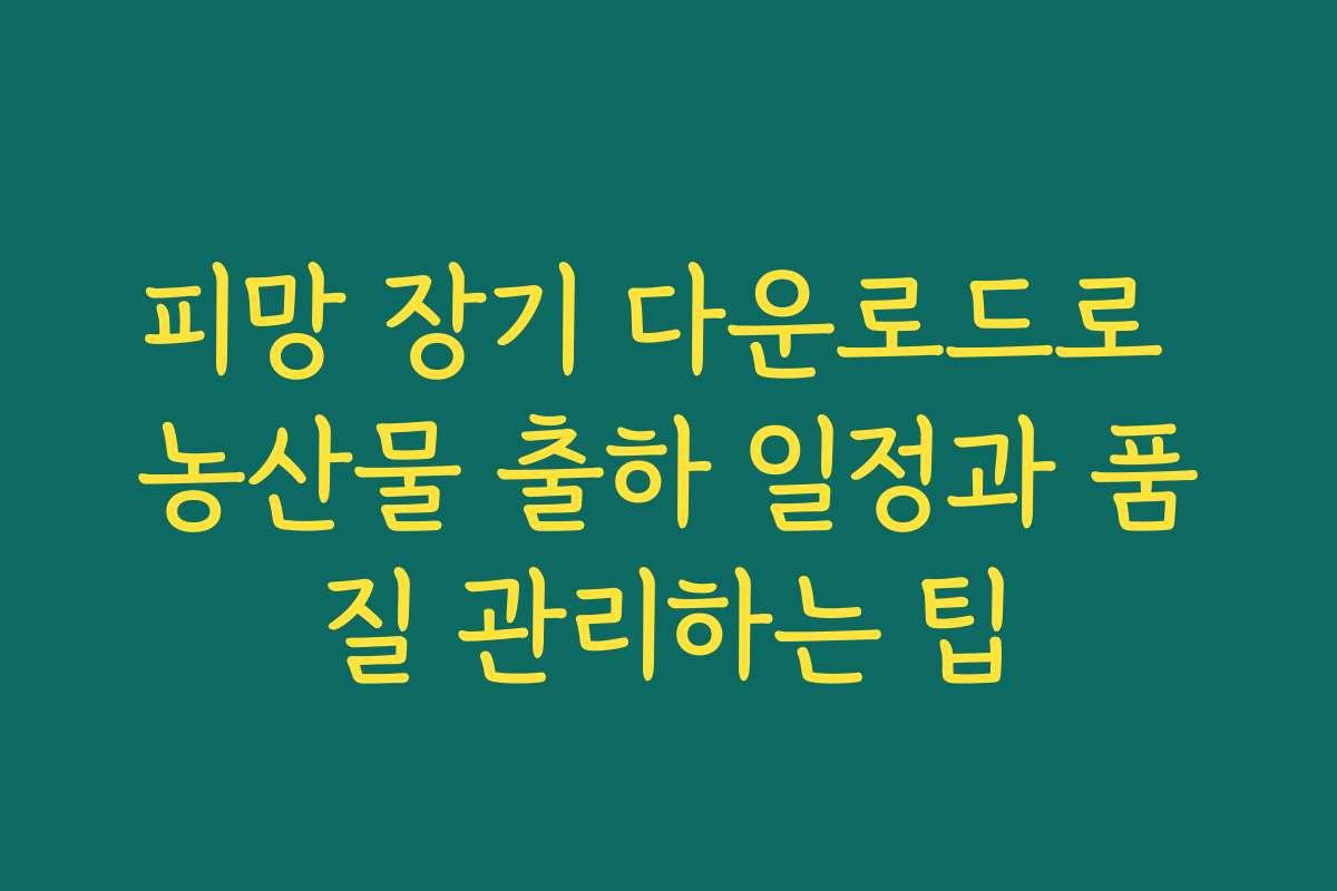 피망 장기 다운로드로 농산물 출하 일정과 품질 관리하는 팁