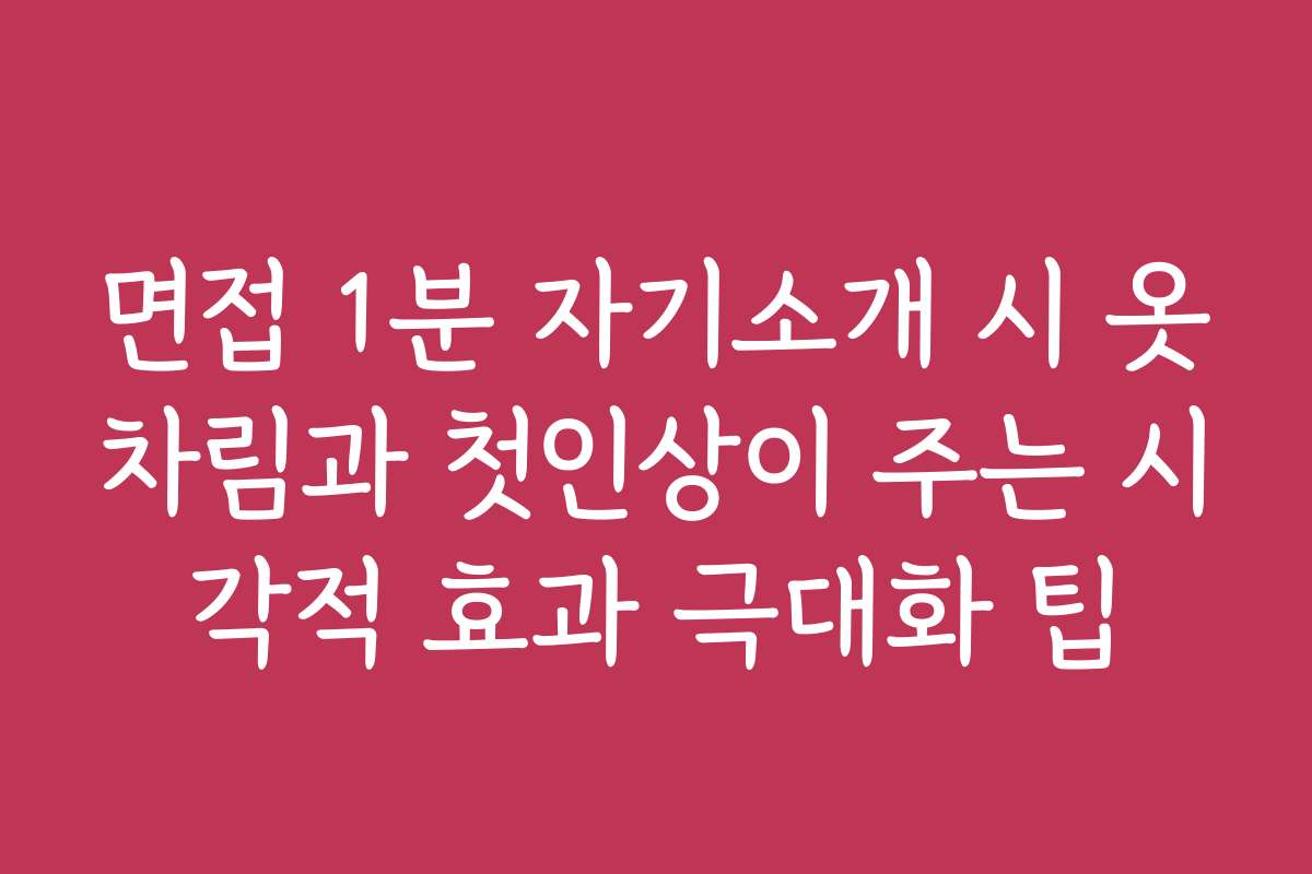 면접 1분 자기소개 시 옷차림과 첫인상이 주는 시각적 효과 극대화 팁 면접 1분 자기소개 시 옷차림과 첫인상이 주는 시각적 효과 극대화 팁