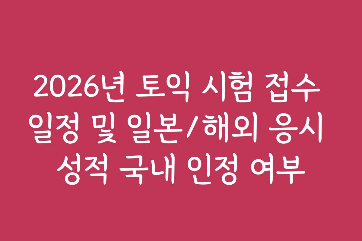2026년 토익 시험 접수 일정 및 일본/해외 응시 성적 국내 인정 여부