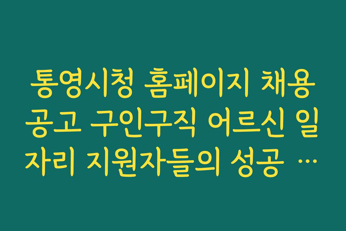 통영시청 홈페이지 채용공고 구인구직 어르신 일자리 지원자들의 성공 비결과 노하우