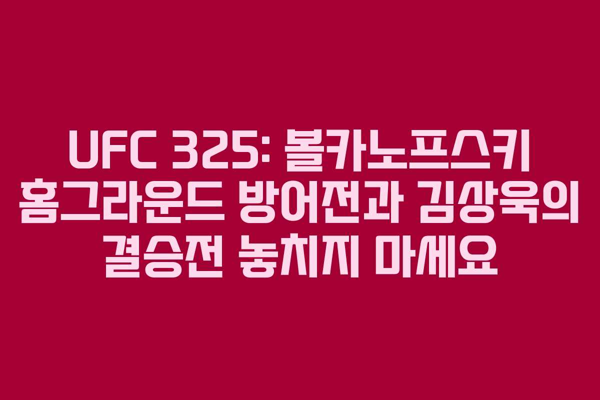 UFC 325: 볼카노프스키 홈그라운드 방어전과 김상욱의 결승전 놓치지 마세요