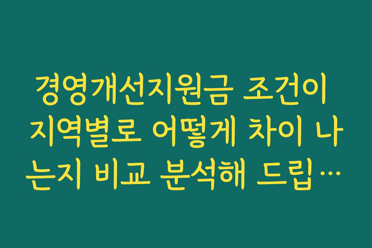 경영개선지원금 조건이 지역별로 어떻게 차이 나는지 비교 분석해 드립니다