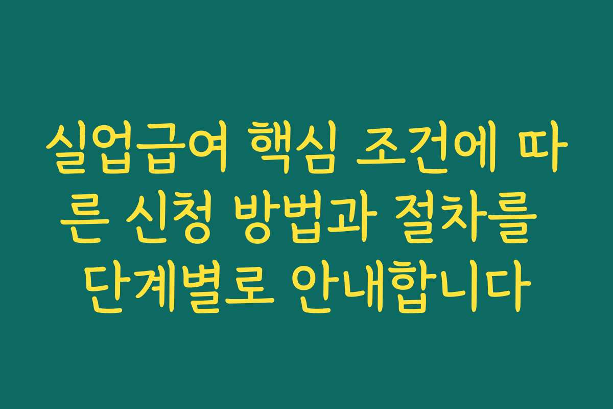 실업급여 핵심 조건에 따른 신청 방법과 절차를 단계별로 안내합니다