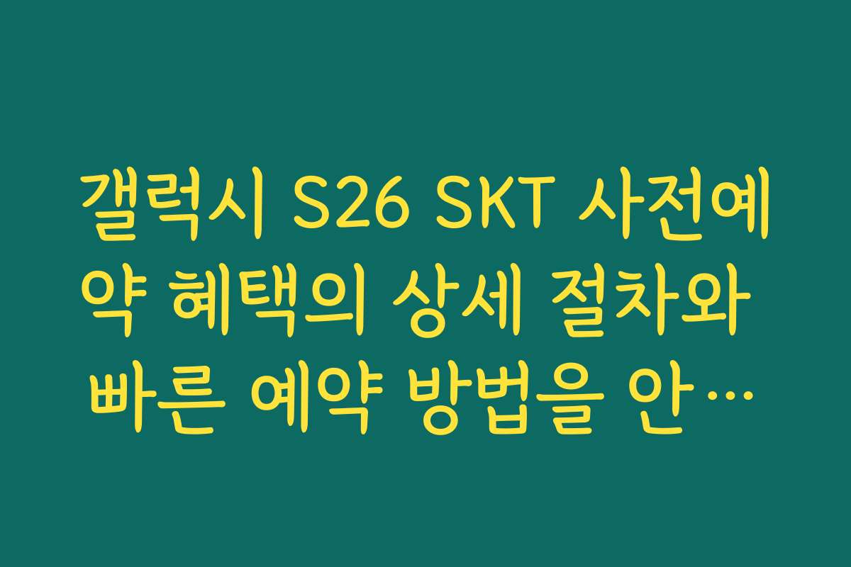 갤럭시 S26 SKT 사전예약 혜택의 상세 절차와 빠른 예약 방법을 안내합니다