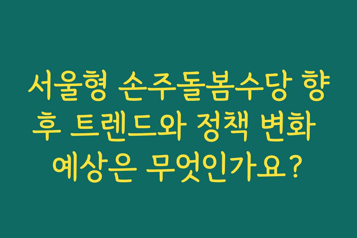 서울형 손주돌봄수당 향후 트렌드와 정책 변화 예상은 무엇인가요?