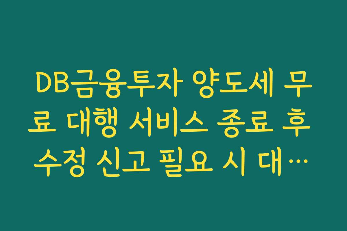 DB금융투자 양도세 무료 대행 서비스 종료 후 수정 신고 필요 시 대처법