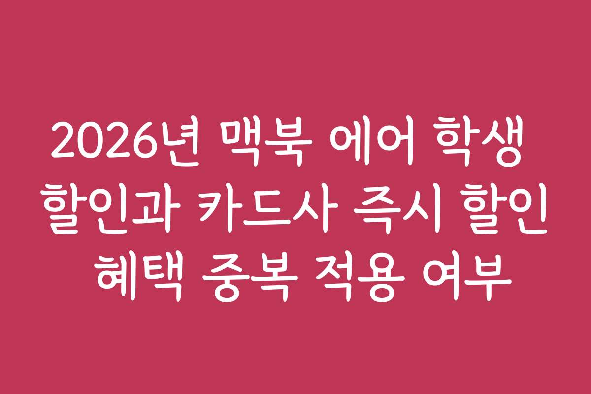 2026년 맥북 에어 학생 할인과 카드사 즉시 할인 혜택 중복 적용 여부 2026년 맥북 에어 학생 할인과 카드사 즉시 할인 혜택 중복 적용 여부