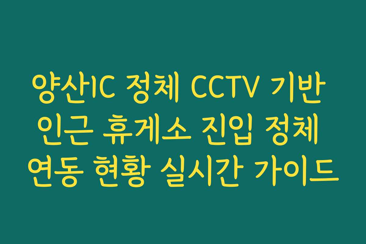 양산IC 정체 CCTV 기반 인근 휴게소 진입 정체 연동 현황 실시간 가이드 양산IC 정체 CCTV 기반 인근 휴게소 진입 정체 연동 현황 실시간 가이드