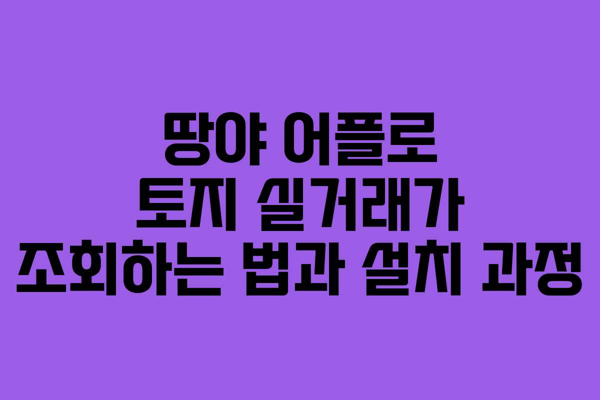 땅야 어플로 토지 실거래가 조회하는 법과 설치 과정