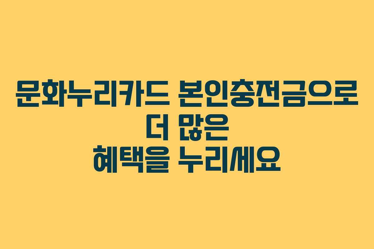 문화누리카드 본인충전금으로 더 많은 혜택을 누리세요