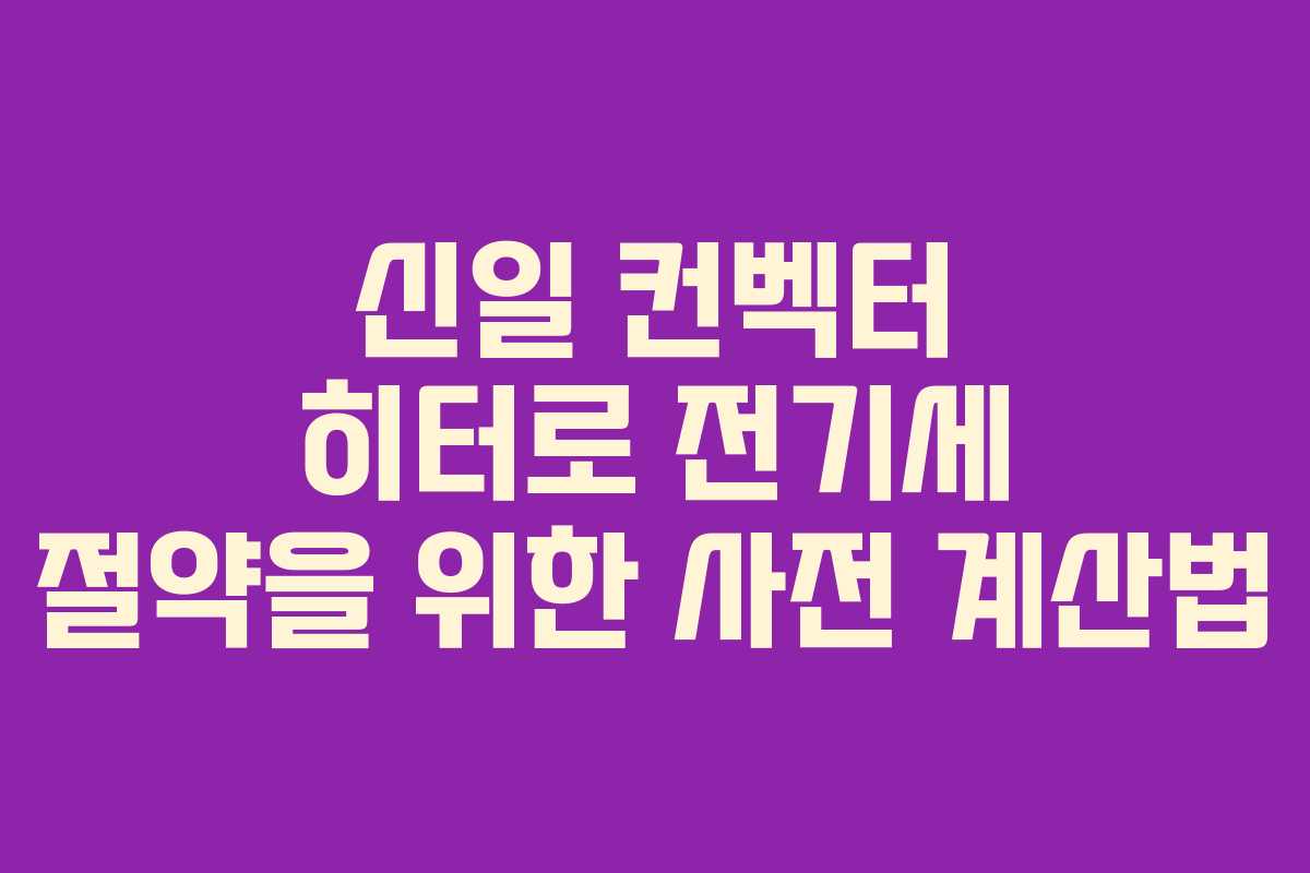신일 컨벡터 히터로 전기세 절약을 위한 사전 계산법