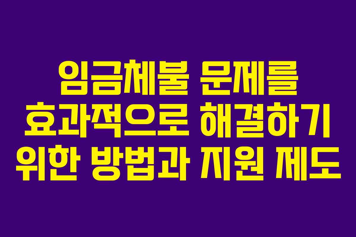 임금체불 문제를 효과적으로 해결하기 위한 방법과 지원 제도