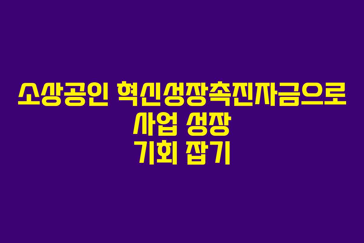 소상공인 혁신성장촉진자금으로 사업 성장 기회 잡기