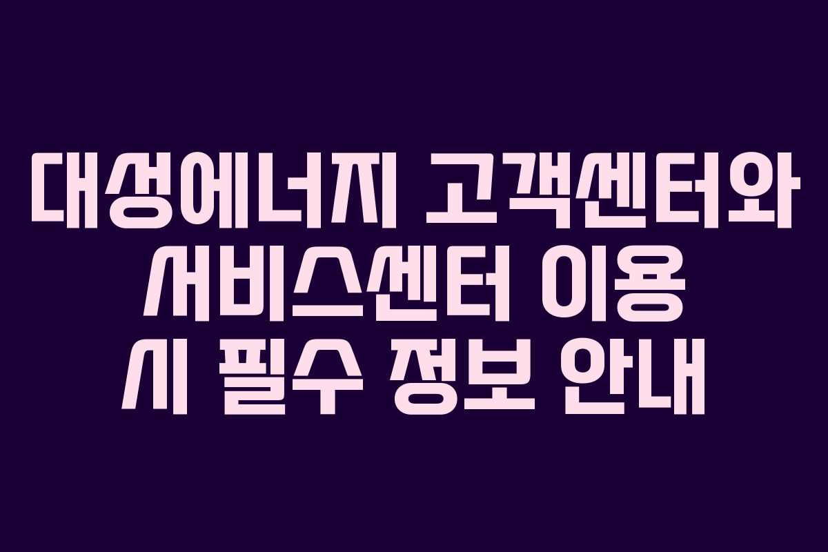 대성에너지 고객센터와 서비스센터 이용 시 필수 정보 안내 대성에너지 고객센터와 서비스센터 이용 시 필수 정보 안내