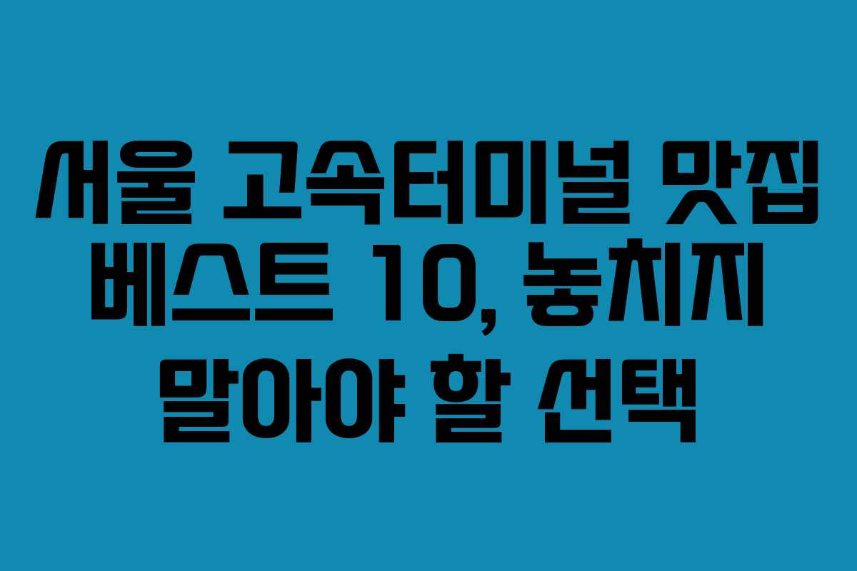 서울 고속터미널 맛집 베스트 10, 놓치지 말아야 할 선택
