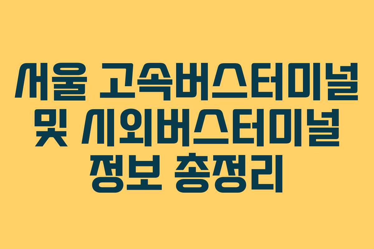 서울 고속버스터미널 및 시외버스터미널 정보 총정리