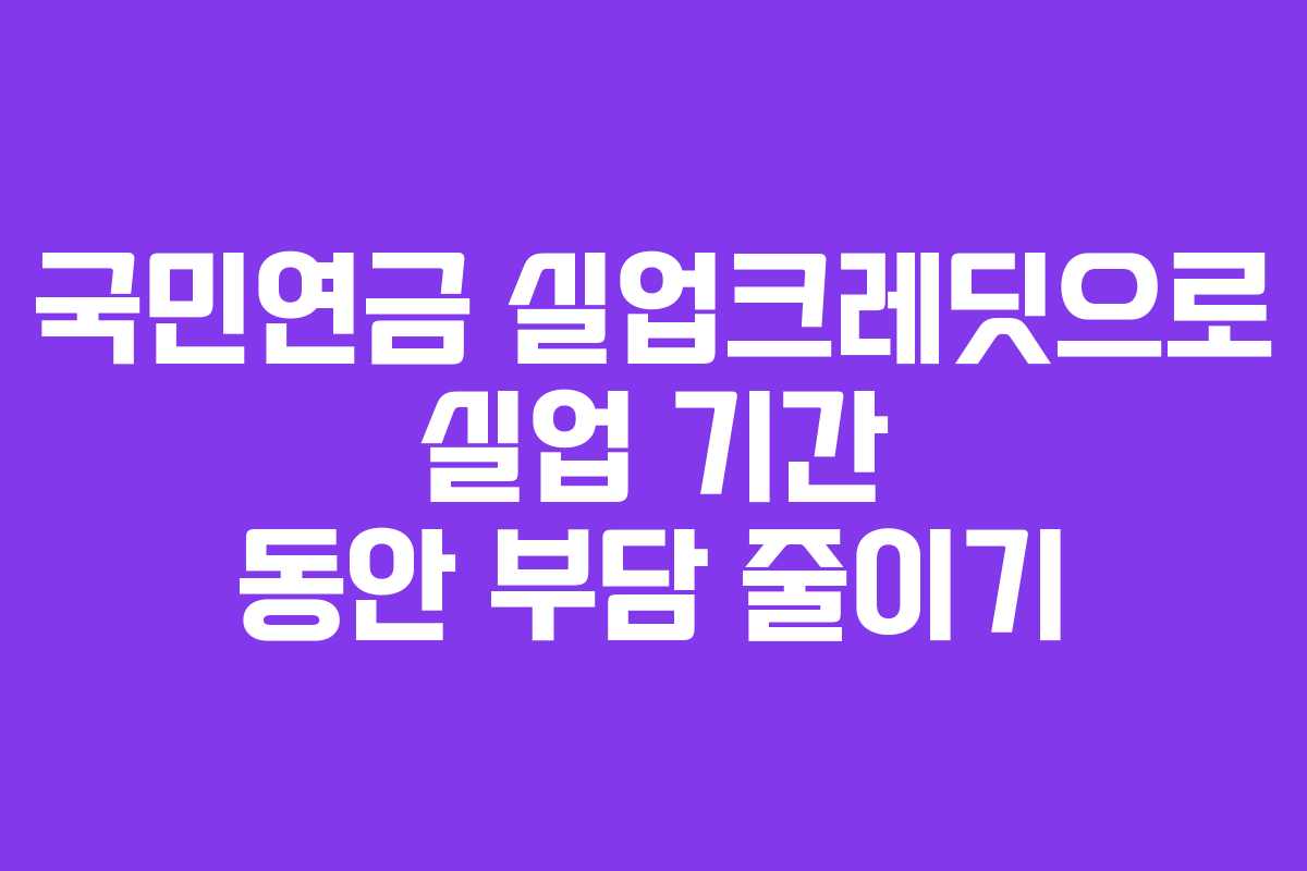 국민연금 실업크레딧으로 실업 기간 동안 부담 줄이기 국민연금 실업크레딧으로 실업 기간 동안 부담 줄이기