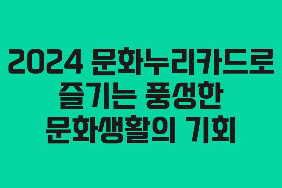 2024 문화누리카드로 즐기는 풍성한 문화생활의 기회