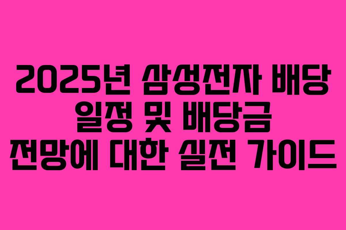 2025년 삼성전자 배당 일정 및 배당금 전망에 대한 실전 가이드