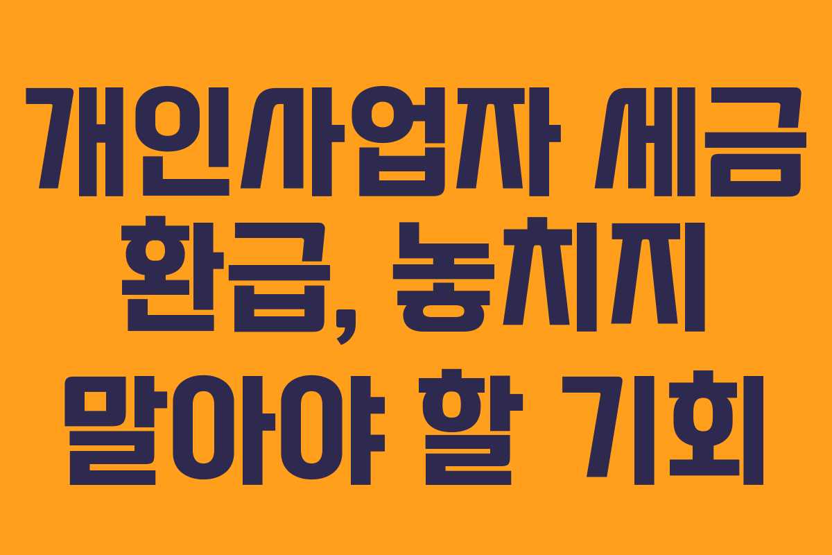 개인사업자 세금 환급, 놓치지 말아야 할 기회