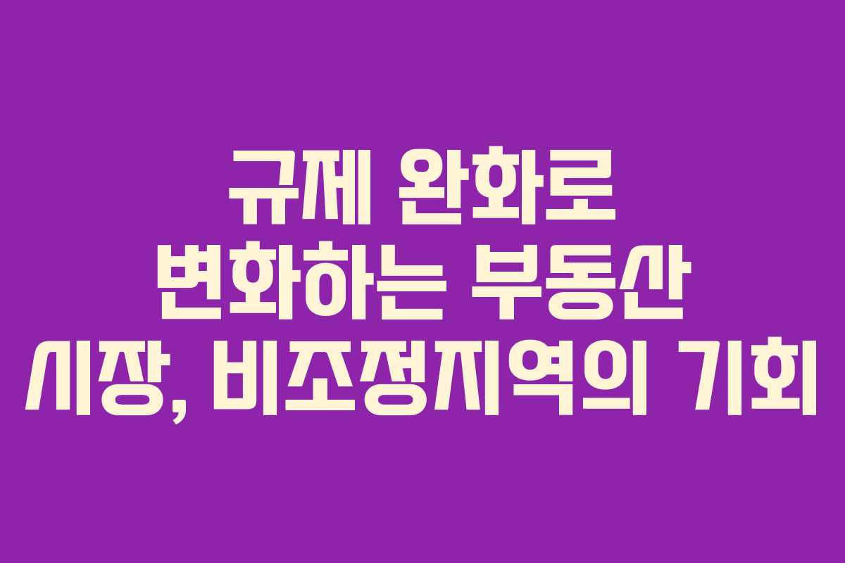 규제 완화로 변화하는 부동산 시장, 비조정지역의 기회