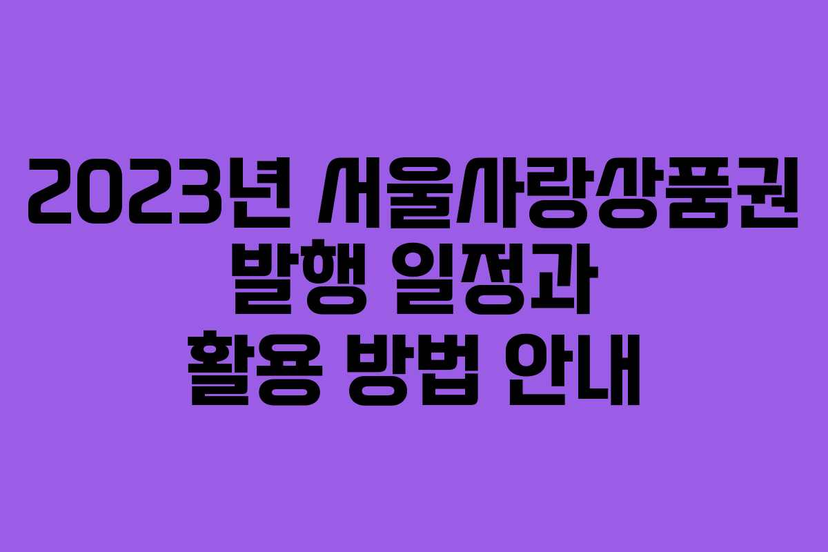 2023년 서울사랑상품권 발행 일정과 활용 방법 안내