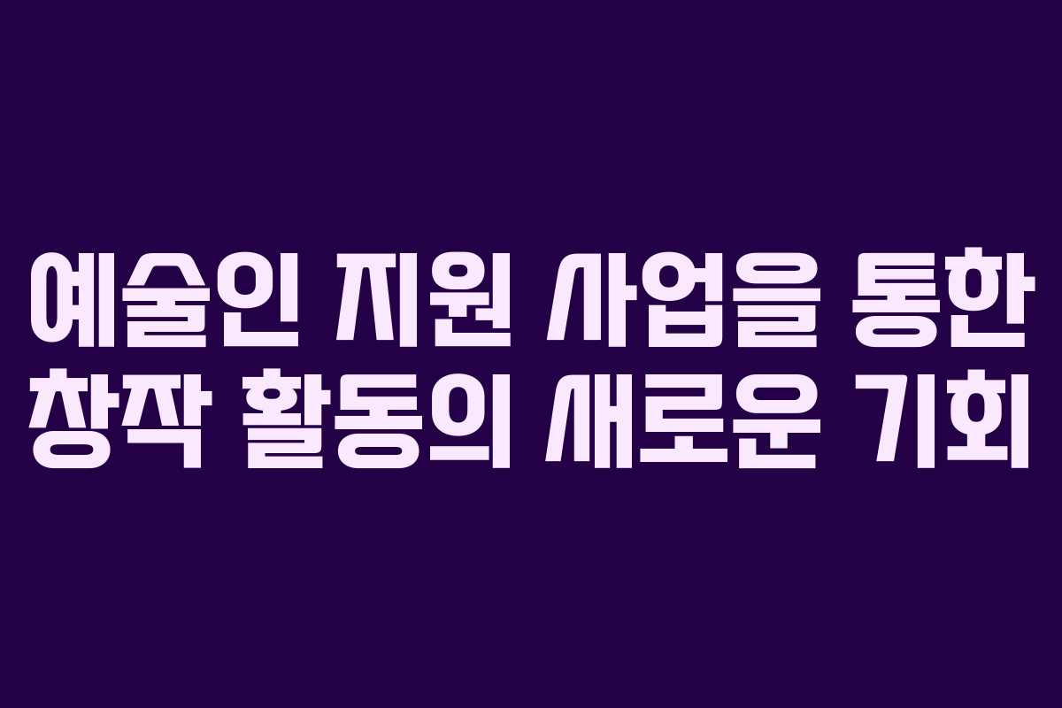 예술인 지원 사업을 통한 창작 활동의 새로운 기회