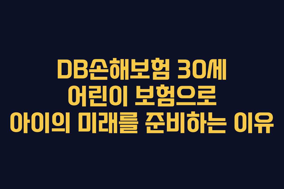 DB손해보험 30세 어린이 보험으로 아이의 미래를 준비하는 이유 DB손해보험 30세 어린이 보험으로 아이의 미래를 준비하는 이유