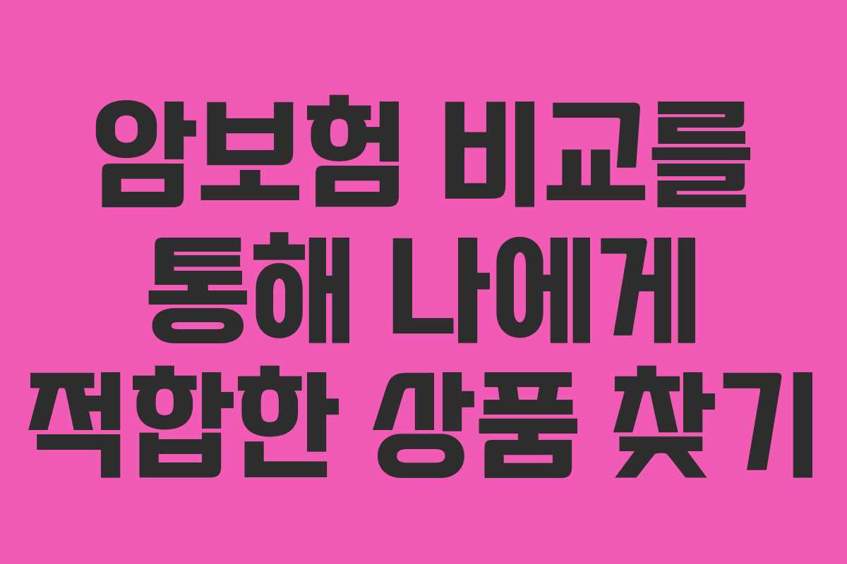 암보험 비교를 통해 나에게 적합한 상품 찾기