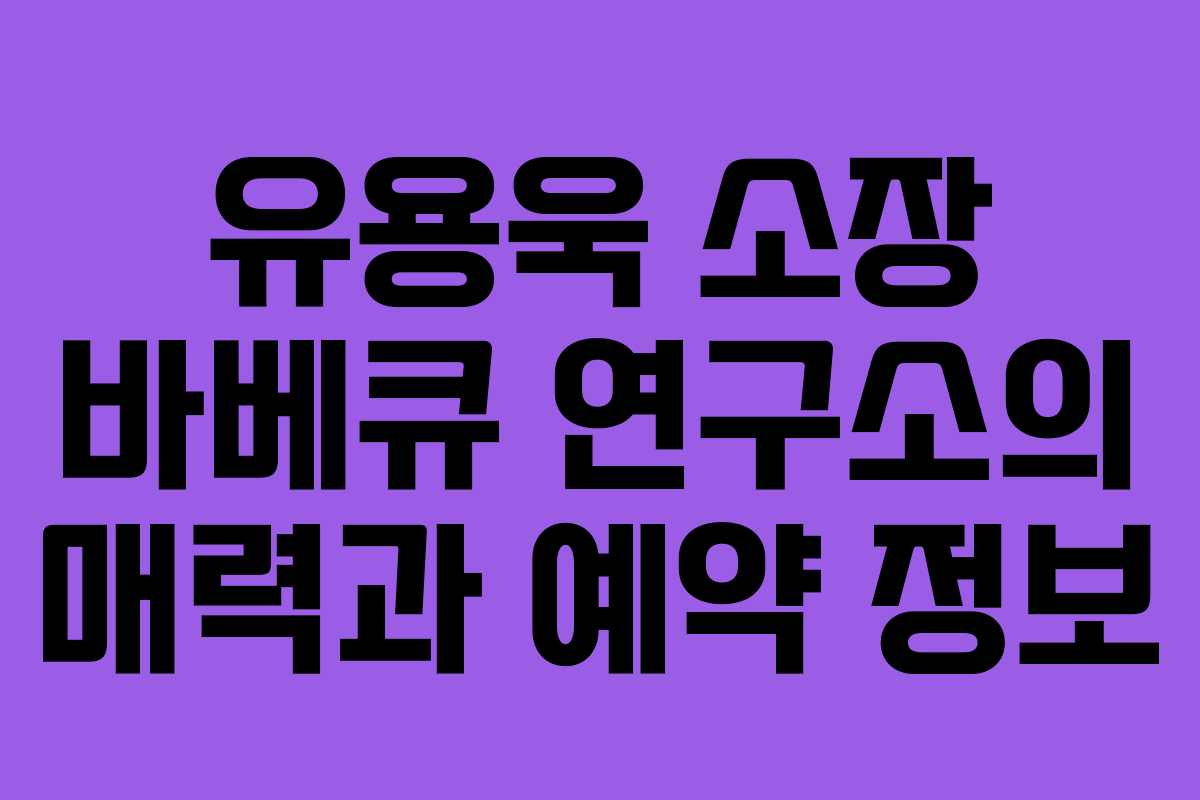 유용욱 소장 바베큐 연구소의 매력과 예약 정보