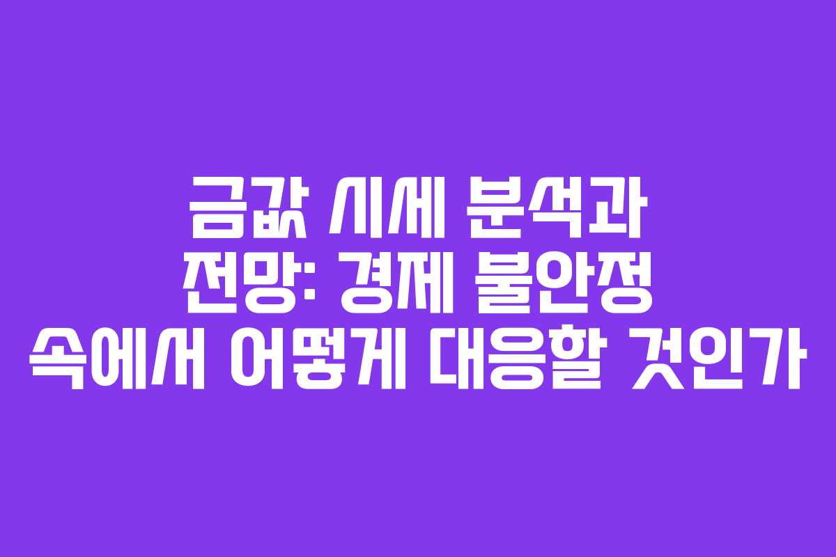 금값 시세 분석과 전망: 경제 불안정 속에서 어떻게 대응할 것인가