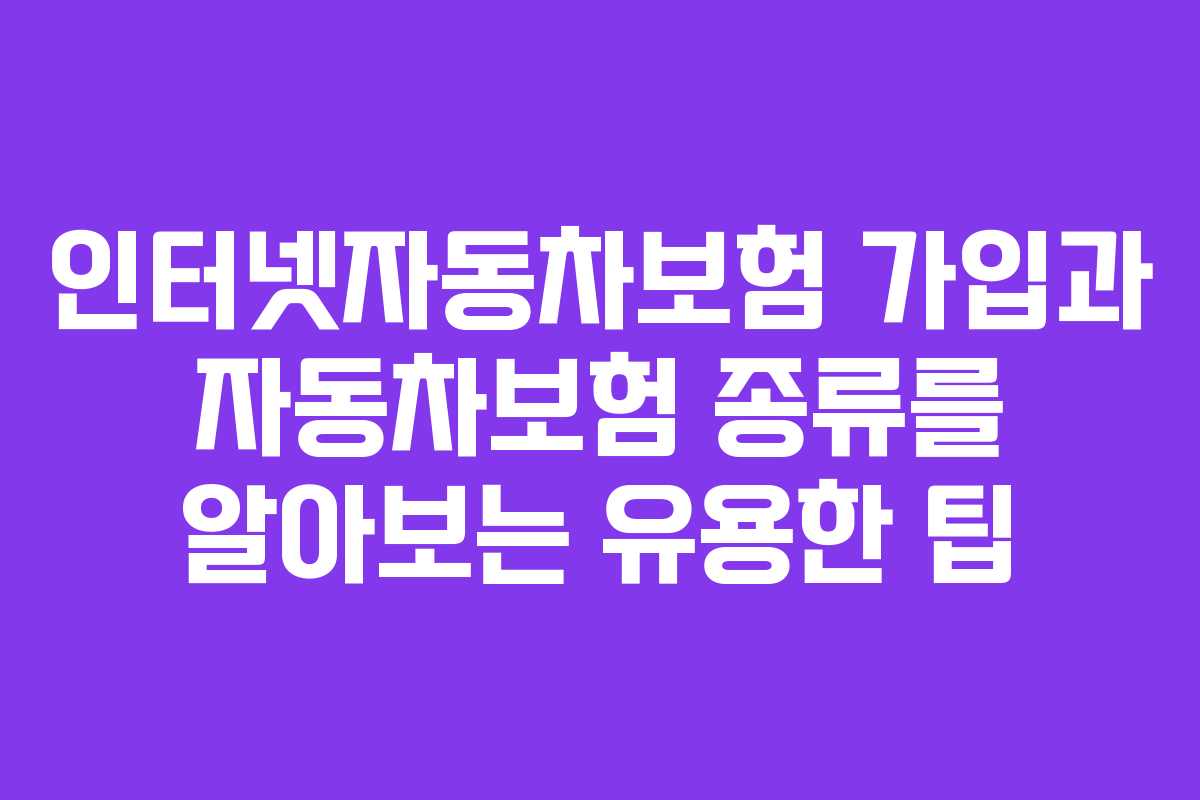 인터넷자동차보험 가입과 자동차보험 종류를 알아보는 유용한 팁