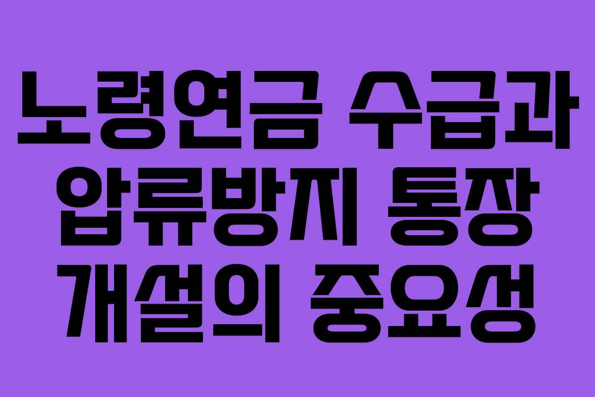 노령연금 수급과 압류방지 통장 개설의 중요성